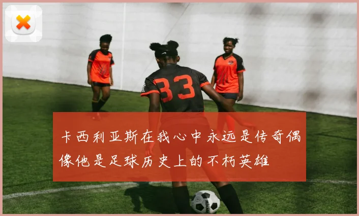 卡西利亚斯在我心中永远是传奇偶像他是足球历史上的不朽英雄