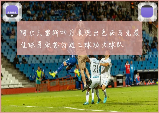 阿尔瓦雷斯四月表现出色获马竞最佳球员荣誉打进三球助力球队