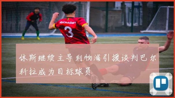 休斯继续主导利物浦引援谈判巴尔科拉成为目标球员