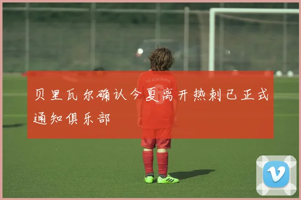 贝里瓦尔确认今夏离开热刺已正式通知俱乐部