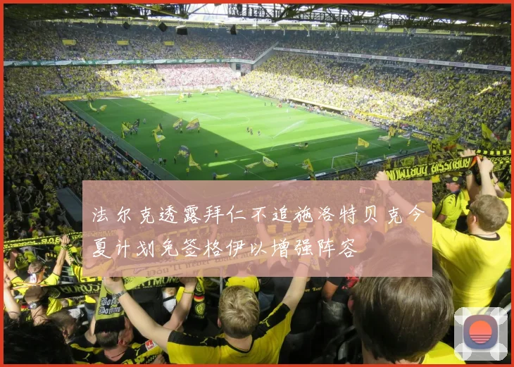 法尔克透露拜仁不追施洛特贝克今夏计划免签格伊以增强阵容