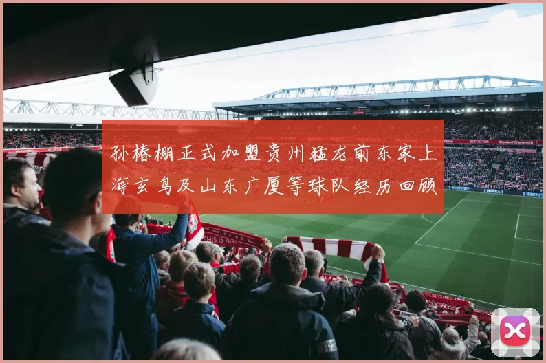 孙椿棚正式加盟贵州猛龙前东家上海玄鸟及山东广厦等球队经历回顾