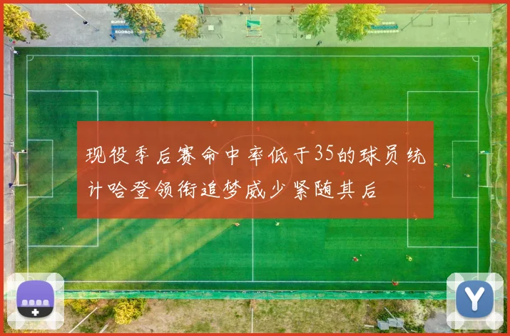 现役季后赛命中率低于35的球员统计哈登领衔追梦威少紧随其后