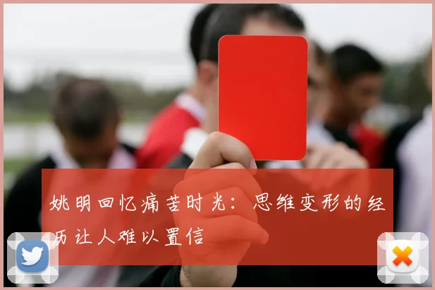 姚明回忆痛苦时光：思维变形的经历让人难以置信