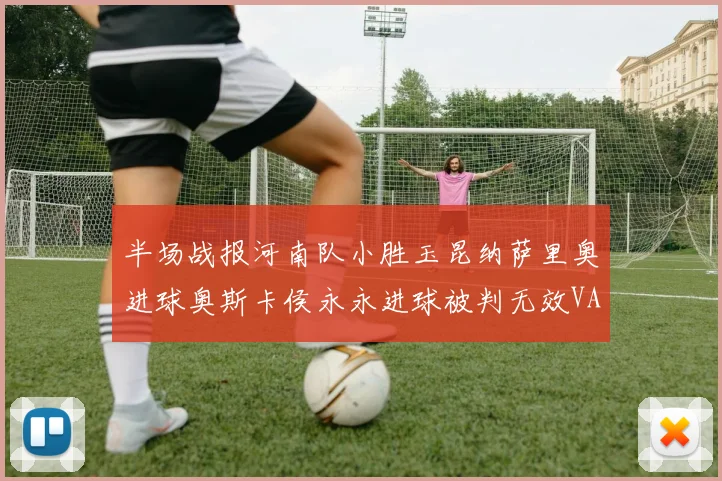 半场战报河南队小胜玉昆纳萨里奥进球奥斯卡侯永永进球被判无效VAR多次介入