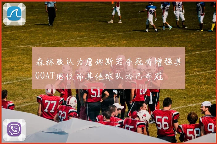 森林狼认为詹姆斯若夺冠将增强其GOAT地位而其他球队均已夺冠