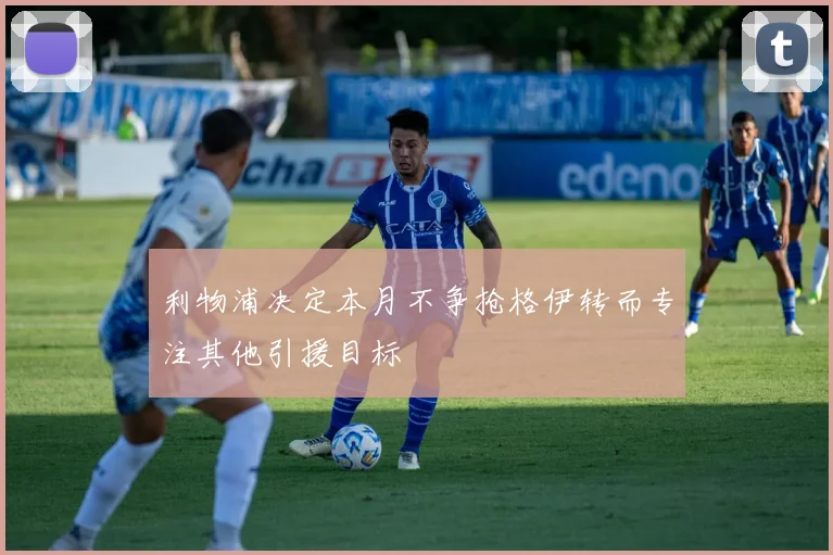 利物浦决定本月不争抢格伊转而专注其他引援目标