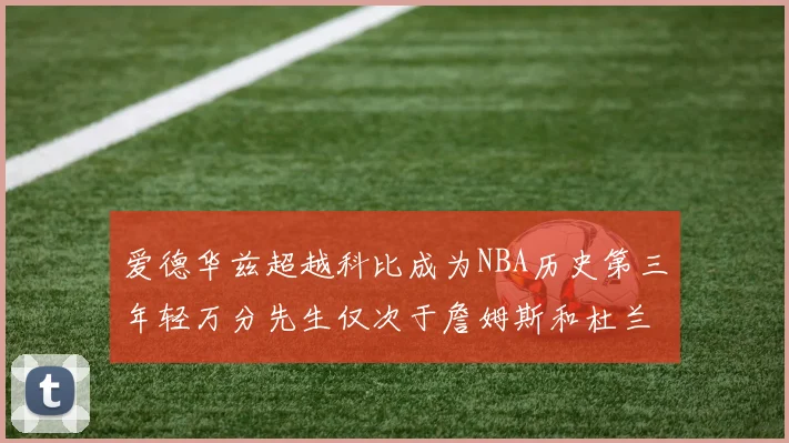 爱德华兹超越科比成为NBA历史第三年轻万分先生仅次于詹姆斯和杜兰特