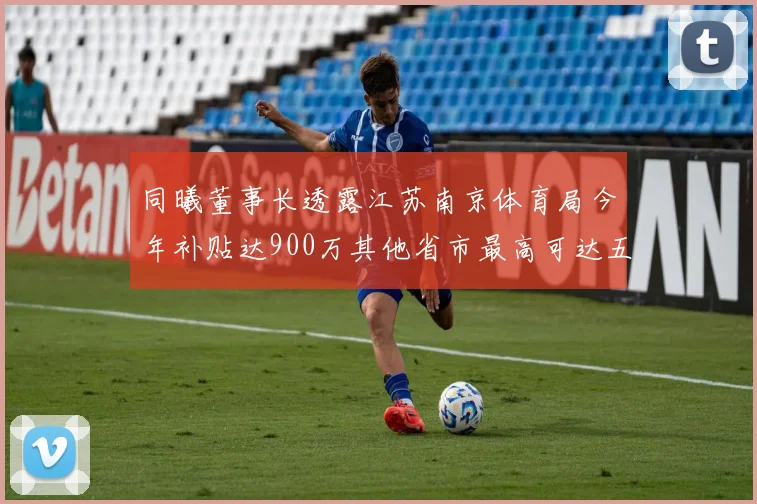 同曦董事长透露江苏南京体育局今年补贴达900万其他省市最高可达五千万